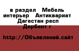  в раздел : Мебель, интерьер » Антиквариат . Дагестан респ.,Дербент г.